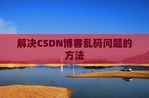 解决CSDN博客乱码问题的方法
